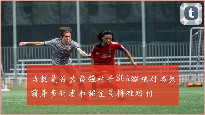 马刺是否为最强对手SGA称绝对名列前茅步行者和掘金同样难对付