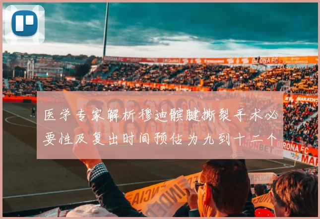 医学专家解析穆迪髌腱撕裂手术必要性及复出时间预估为九到十二个月