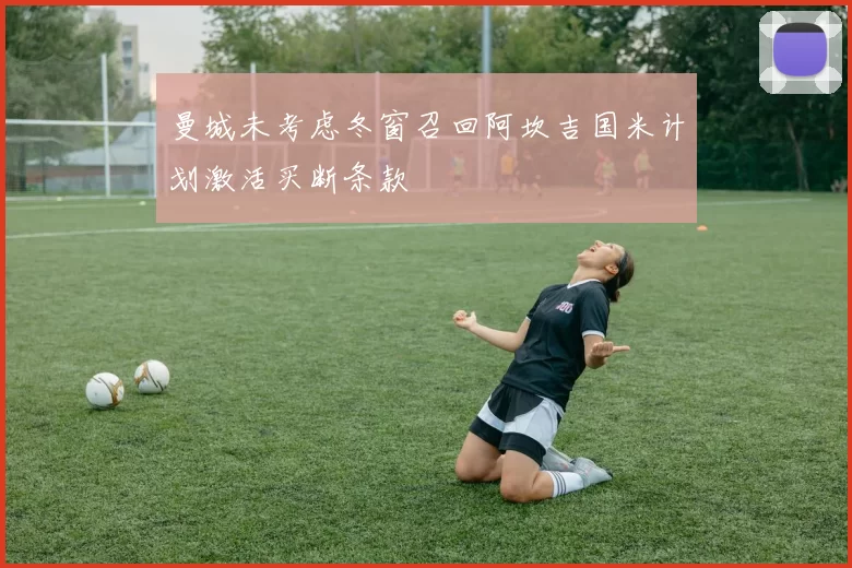 曼城未考虑冬窗召回阿坎吉国米计划激活买断条款