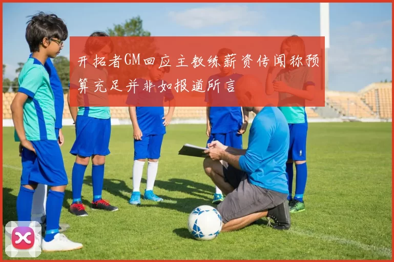 开拓者GM回应主教练薪资传闻称预算充足并非如报道所言