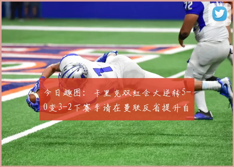 今日趣图：卡里克双红会大逆转5-0变3-2下赛季请在曼联反省提升自己